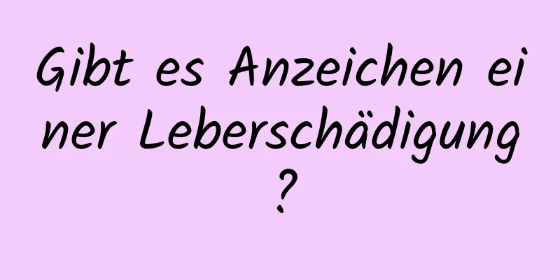 Gibt es Anzeichen einer Leberschädigung?