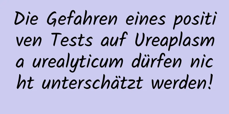 Die Gefahren eines positiven Tests auf Ureaplasma urealyticum dürfen nicht unterschätzt werden!