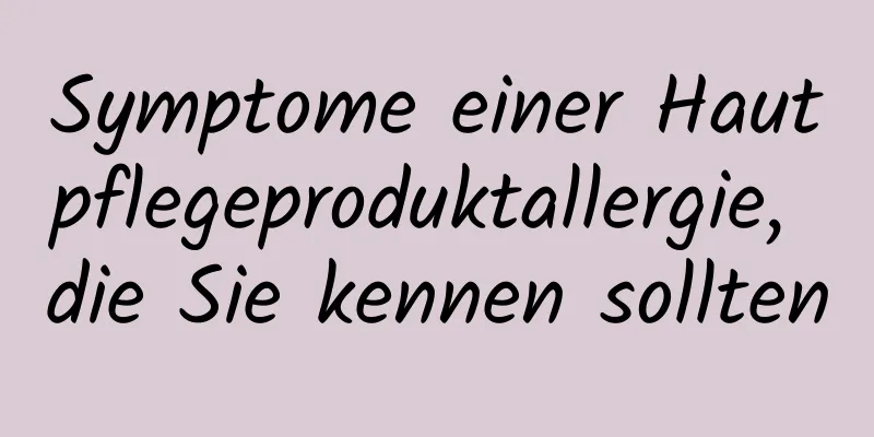 Symptome einer Hautpflegeproduktallergie, die Sie kennen sollten