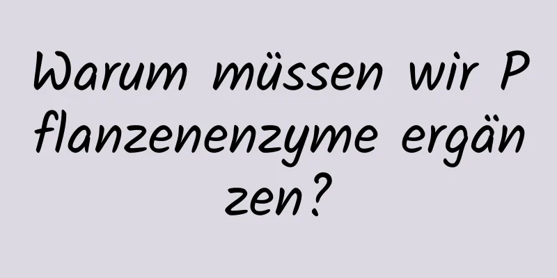 Warum müssen wir Pflanzenenzyme ergänzen?