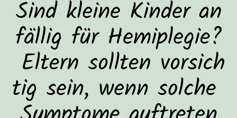 Sind kleine Kinder anfällig für Hemiplegie? Eltern sollten vorsichtig sein, wenn solche Symptome auftreten