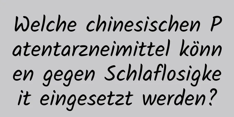 Welche chinesischen Patentarzneimittel können gegen Schlaflosigkeit eingesetzt werden?