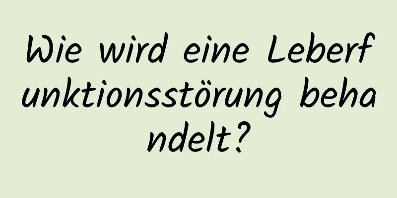 Wie wird eine Leberfunktionsstörung behandelt?