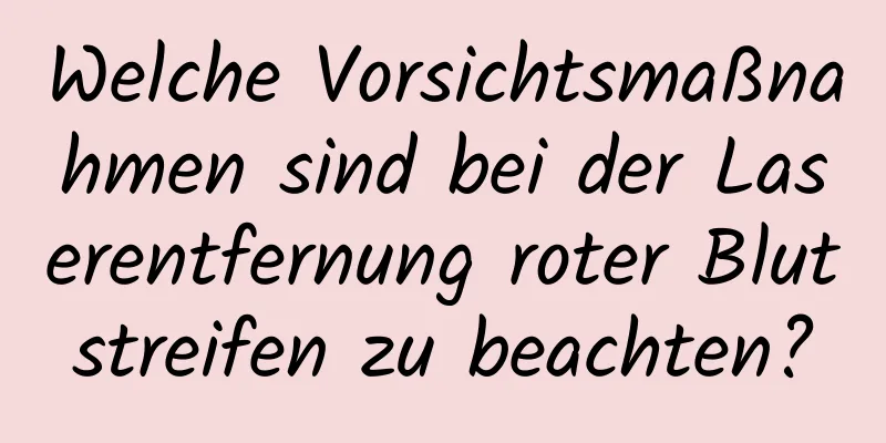 Welche Vorsichtsmaßnahmen sind bei der Laserentfernung roter Blutstreifen zu beachten?