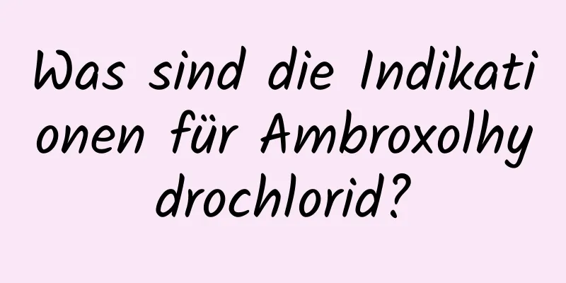 Was sind die Indikationen für Ambroxolhydrochlorid?