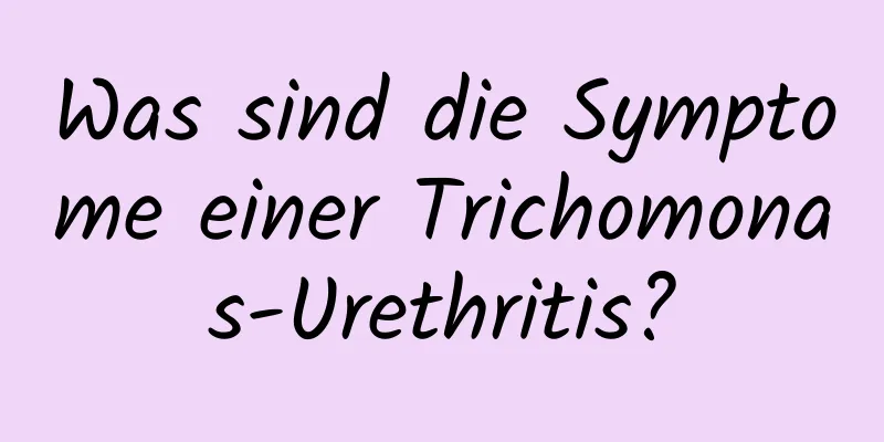 Was sind die Symptome einer Trichomonas-Urethritis?