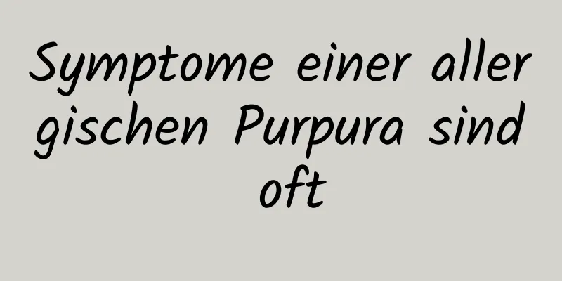 Symptome einer allergischen Purpura sind oft
