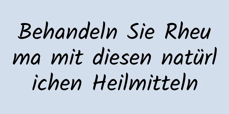Behandeln Sie Rheuma mit diesen natürlichen Heilmitteln
