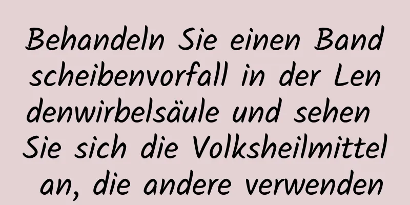 Behandeln Sie einen Bandscheibenvorfall in der Lendenwirbelsäule und sehen Sie sich die Volksheilmittel an, die andere verwenden