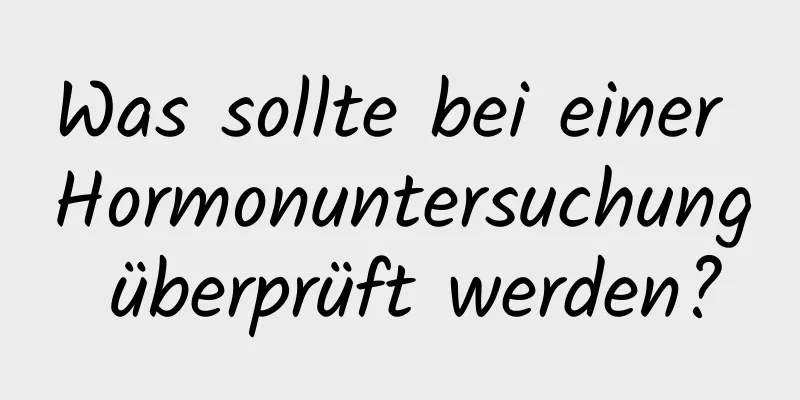 Was sollte bei einer Hormonuntersuchung überprüft werden?
