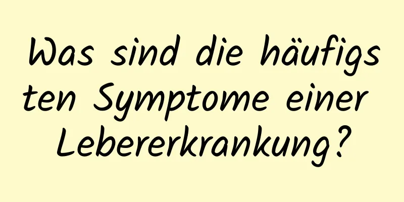 Was sind die häufigsten Symptome einer Lebererkrankung?