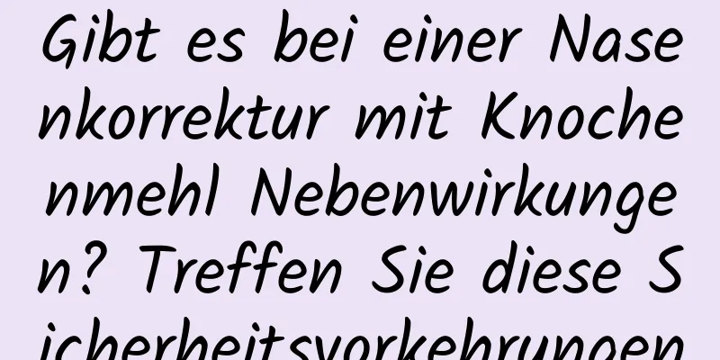 Gibt es bei einer Nasenkorrektur mit Knochenmehl Nebenwirkungen? Treffen Sie diese Sicherheitsvorkehrungen