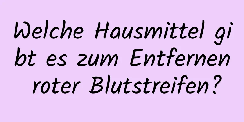 Welche Hausmittel gibt es zum Entfernen roter Blutstreifen?