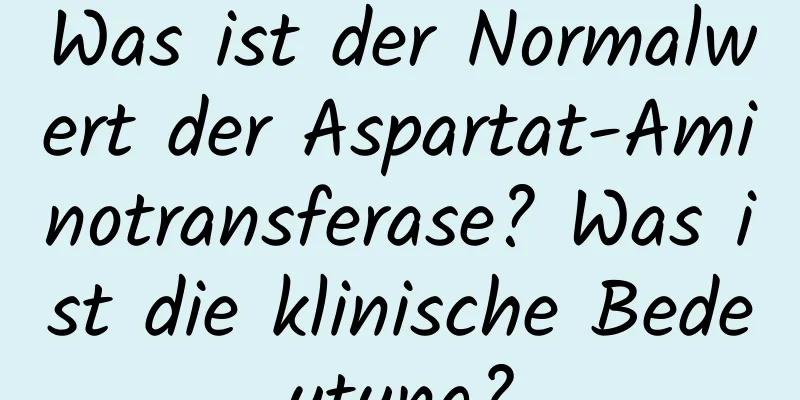 Was ist der Normalwert der Aspartat-Aminotransferase? Was ist die klinische Bedeutung?
