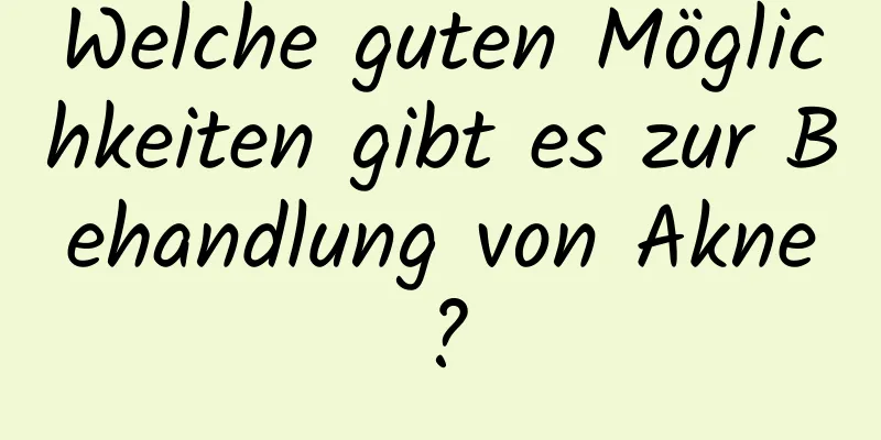 Welche guten Möglichkeiten gibt es zur Behandlung von Akne?