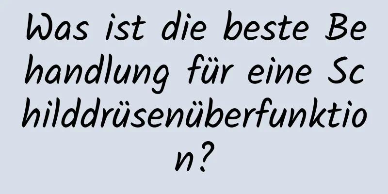 Was ist die beste Behandlung für eine Schilddrüsenüberfunktion?