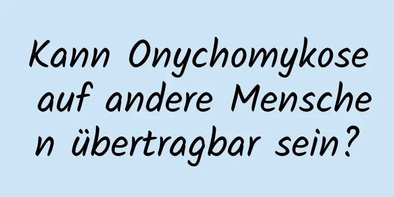 Kann Onychomykose auf andere Menschen übertragbar sein?