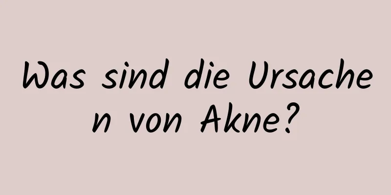 Was sind die Ursachen von Akne?