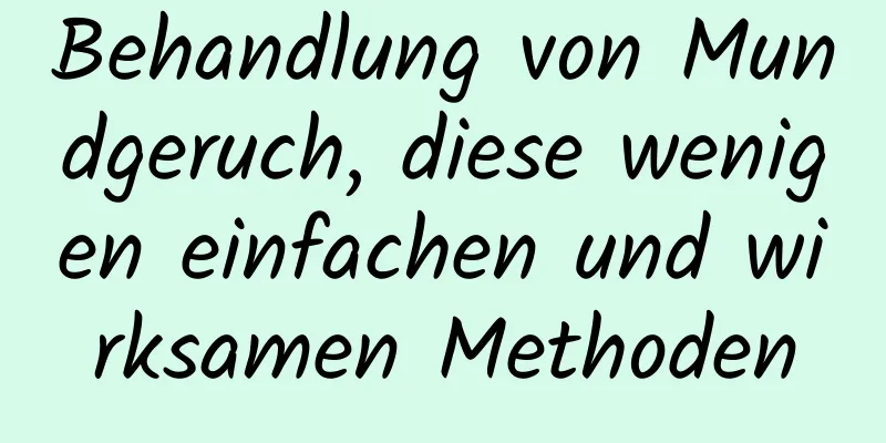 Behandlung von Mundgeruch, diese wenigen einfachen und wirksamen Methoden
