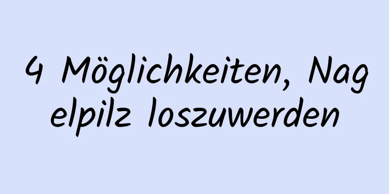 4 Möglichkeiten, Nagelpilz loszuwerden