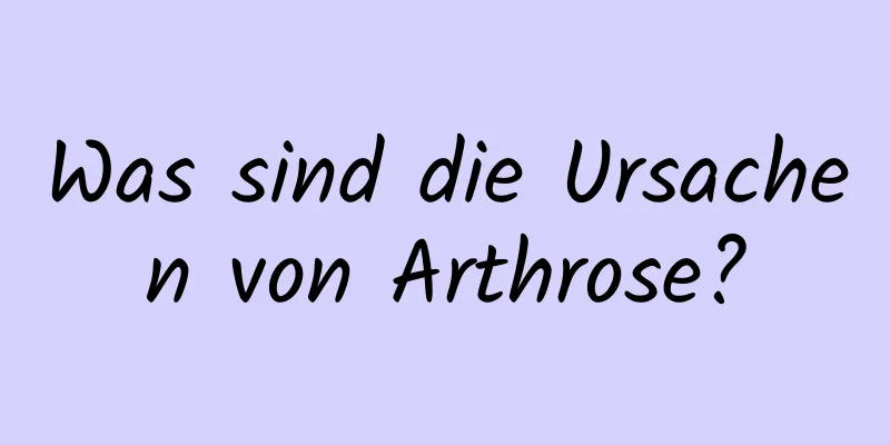 Was sind die Ursachen von Arthrose?