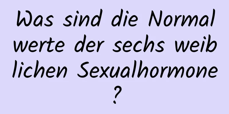 Was sind die Normalwerte der sechs weiblichen Sexualhormone?