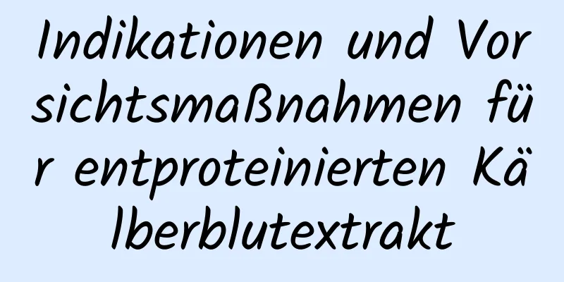 Indikationen und Vorsichtsmaßnahmen für entproteinierten Kälberblutextrakt