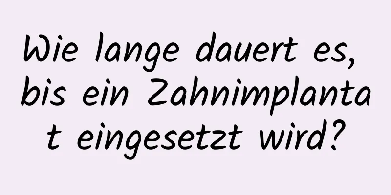 Wie lange dauert es, bis ein Zahnimplantat eingesetzt wird?