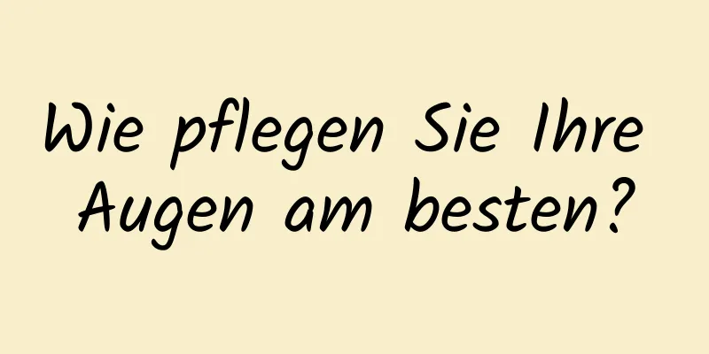Wie pflegen Sie Ihre Augen am besten?