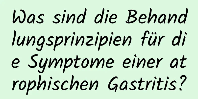 Was sind die Behandlungsprinzipien für die Symptome einer atrophischen Gastritis?