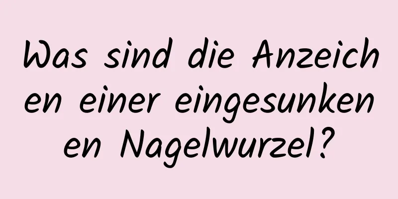 Was sind die Anzeichen einer eingesunkenen Nagelwurzel?