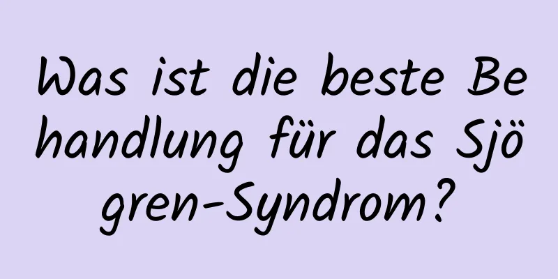 Was ist die beste Behandlung für das Sjögren-Syndrom?