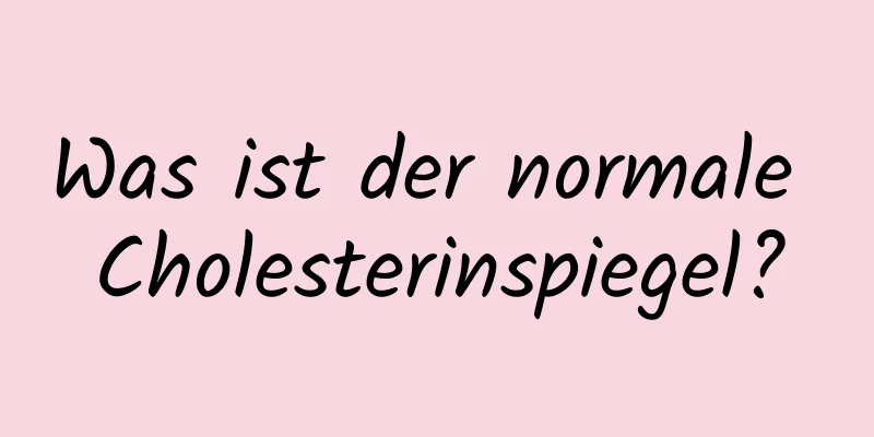 Was ist der normale Cholesterinspiegel?