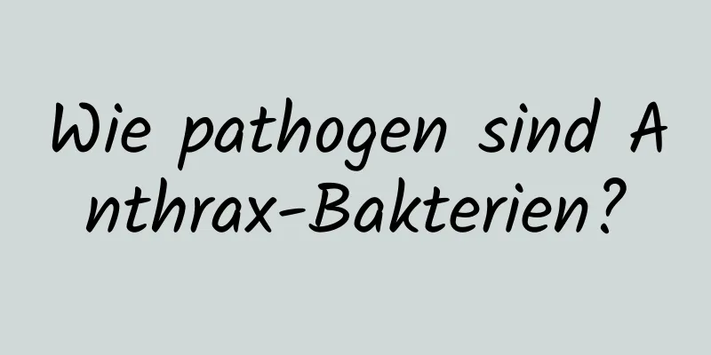 Wie pathogen sind Anthrax-Bakterien?