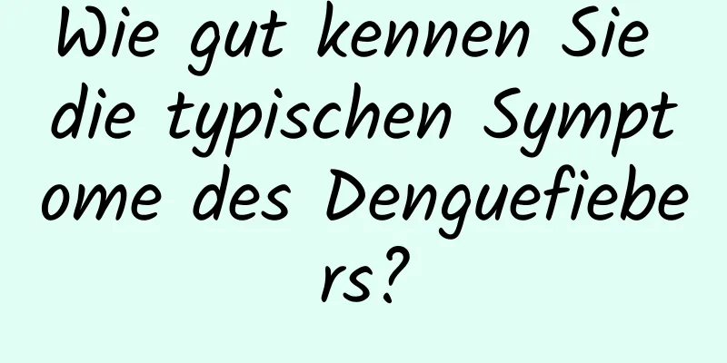 Wie gut kennen Sie die typischen Symptome des Denguefiebers?