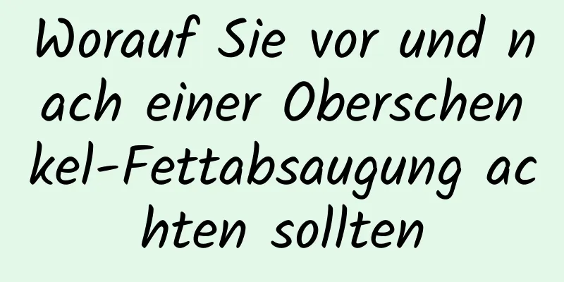 Worauf Sie vor und nach einer Oberschenkel-Fettabsaugung achten sollten