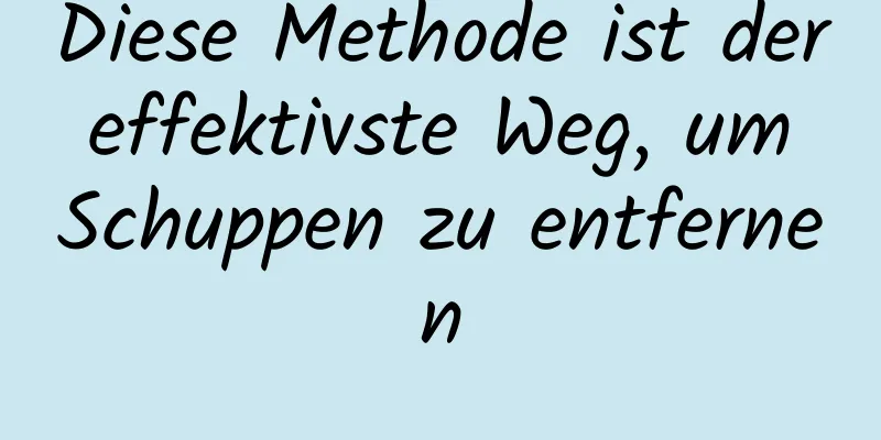 Diese Methode ist der effektivste Weg, um Schuppen zu entfernen