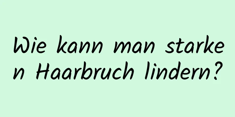 Wie kann man starken Haarbruch lindern?
