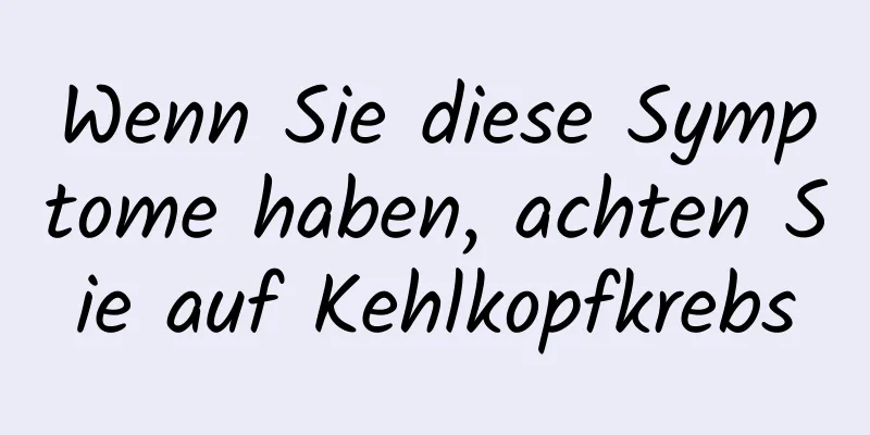 Wenn Sie diese Symptome haben, achten Sie auf Kehlkopfkrebs