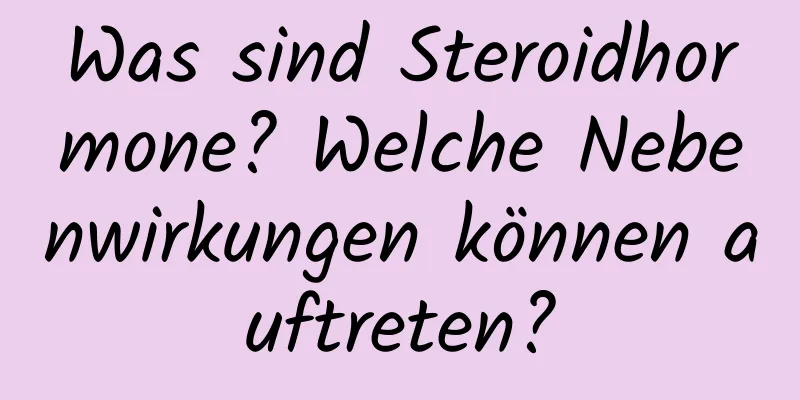 Was sind Steroidhormone? Welche Nebenwirkungen können auftreten?