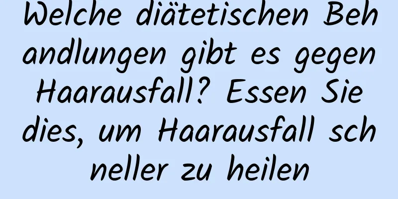 Welche diätetischen Behandlungen gibt es gegen Haarausfall? Essen Sie dies, um Haarausfall schneller zu heilen