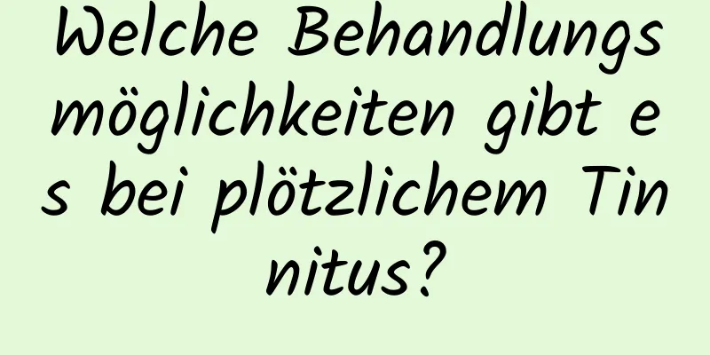 Welche Behandlungsmöglichkeiten gibt es bei plötzlichem Tinnitus?