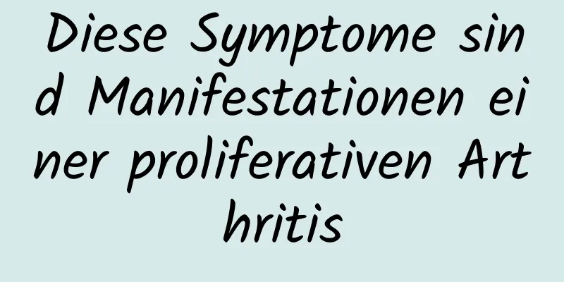 Diese Symptome sind Manifestationen einer proliferativen Arthritis
