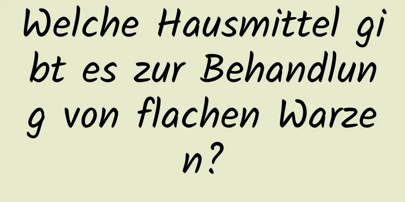 Welche Hausmittel gibt es zur Behandlung von flachen Warzen?