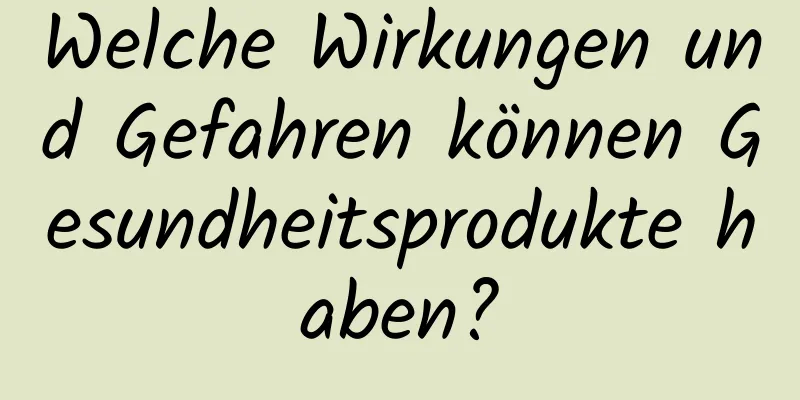 Welche Wirkungen und Gefahren können Gesundheitsprodukte haben?