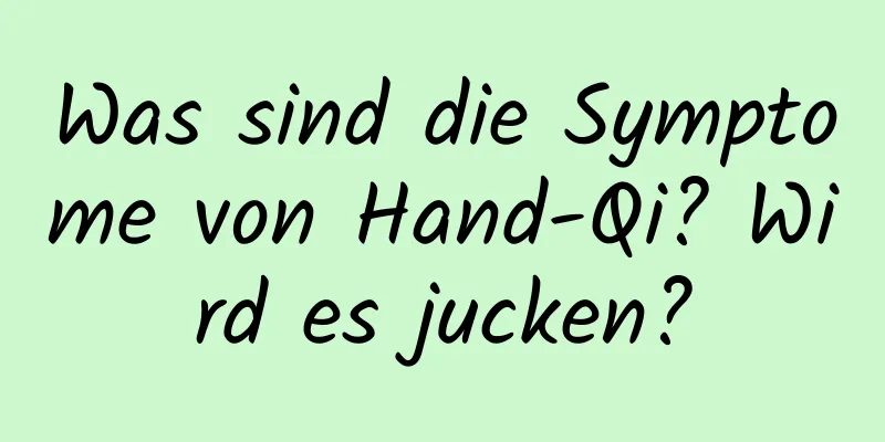 Was sind die Symptome von Hand-Qi? Wird es jucken?