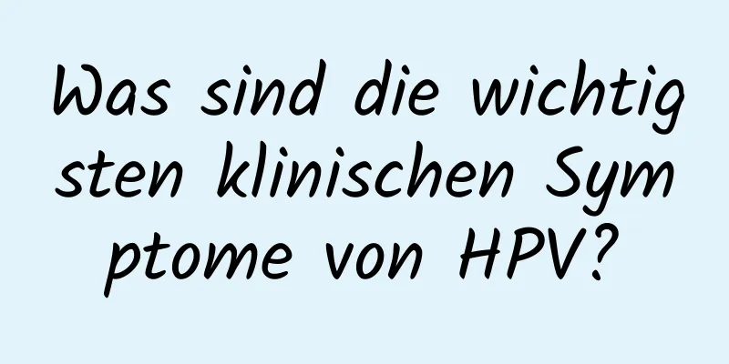 Was sind die wichtigsten klinischen Symptome von HPV?