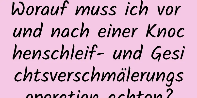 Worauf muss ich vor und nach einer Knochenschleif- und Gesichtsverschmälerungsoperation achten?