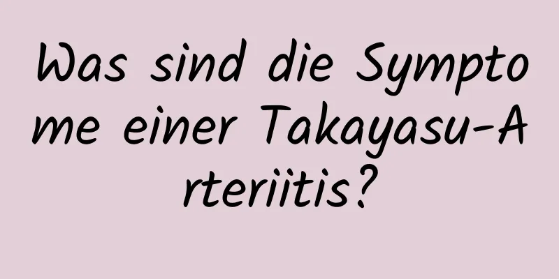 Was sind die Symptome einer Takayasu-Arteriitis?