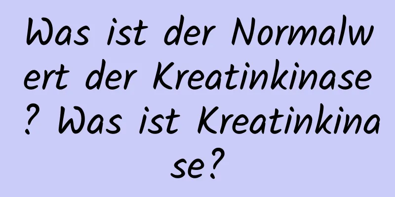 Was ist der Normalwert der Kreatinkinase? Was ist Kreatinkinase?